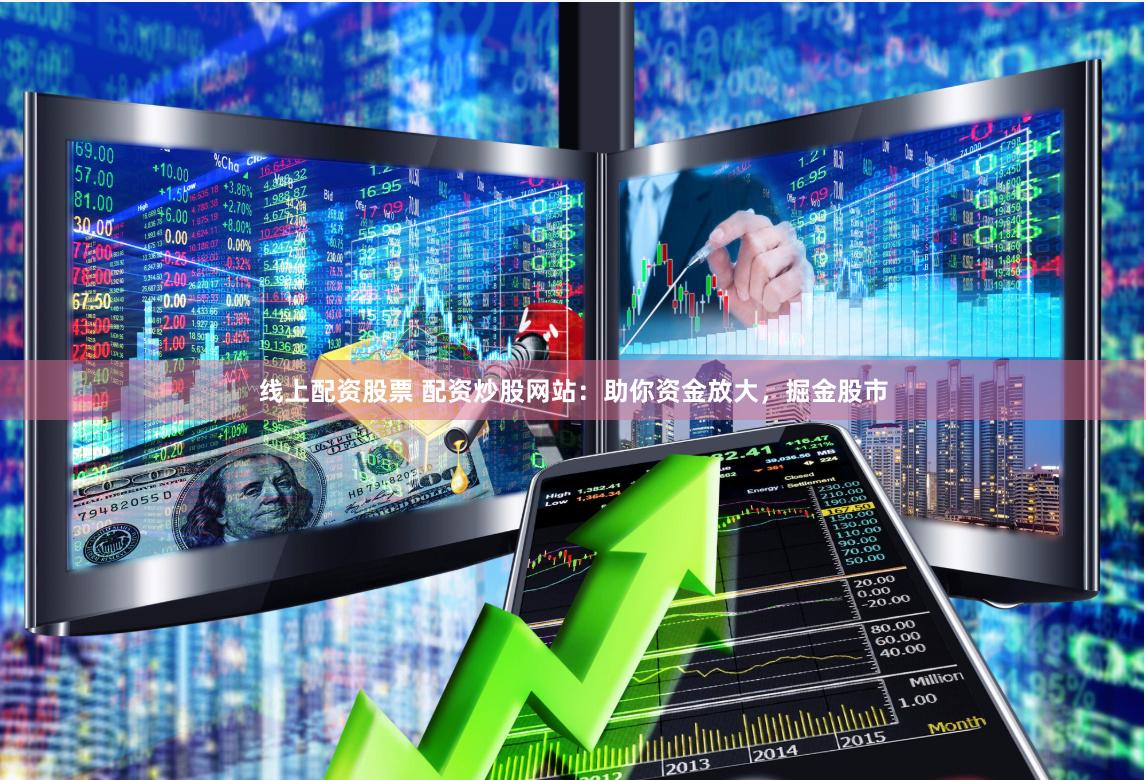 线上配资股票 配资炒股网站：助你资金放大，掘金股市