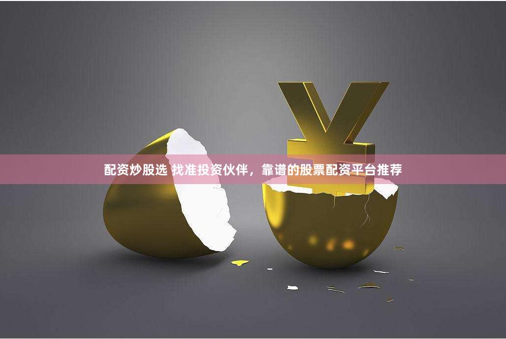 配资炒股选 找准投资伙伴，靠谱的股票配资平台推荐