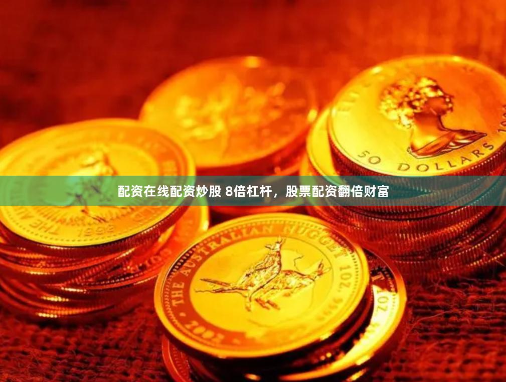 配资在线配资炒股 8倍杠杆，股票配资翻倍财富